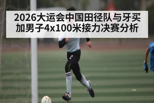 2026大运会中国田径队与牙买加男子4x100米接力决赛分析